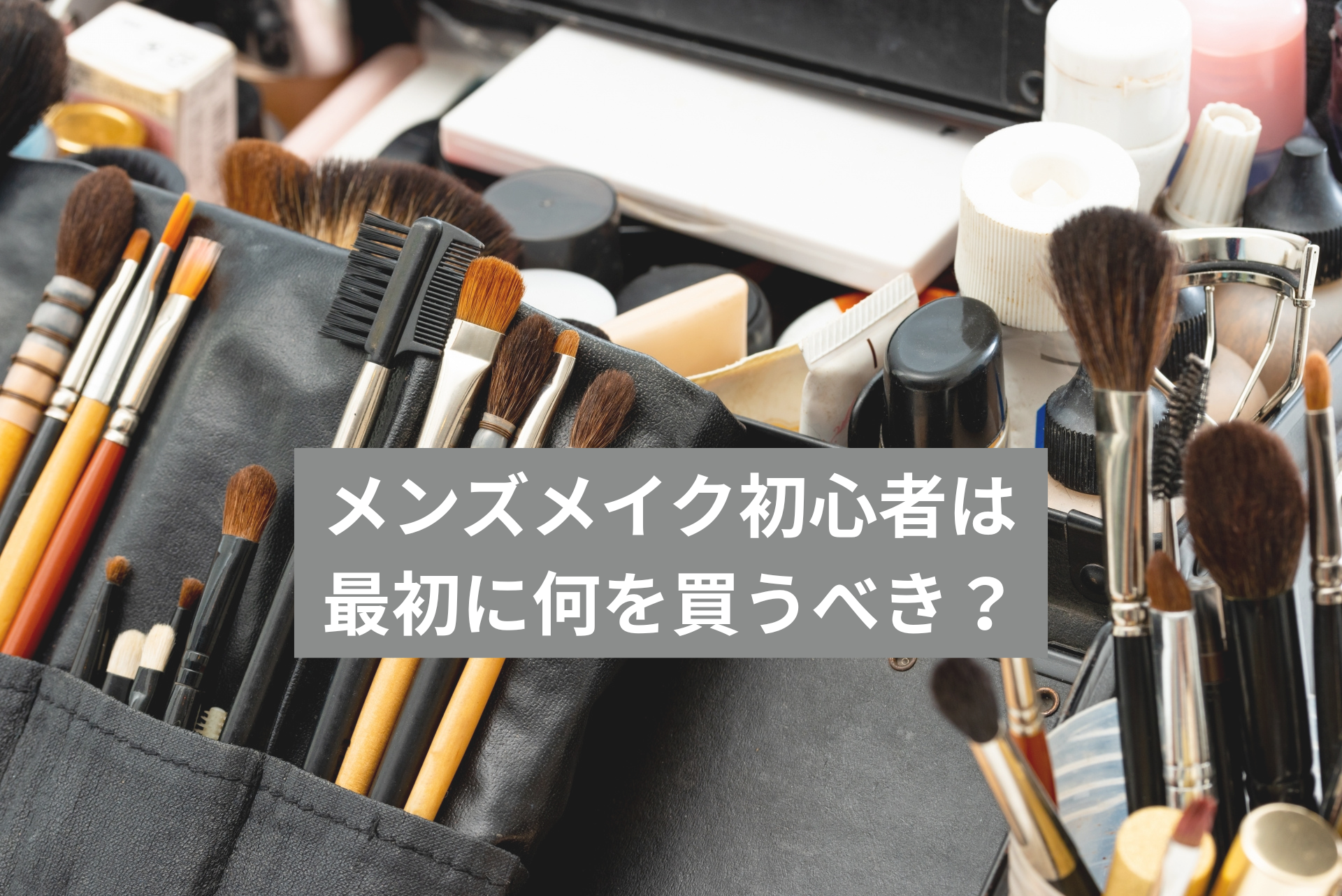 メンズメイク初心者は何を買うべき?最初に揃えたいアイテムTOP7を解説